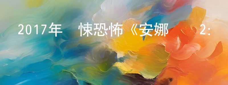 曹映泓發布2017年驚悚恐怖《安娜貝爾2：誕生》HD韓版中英雙字幕迅雷下載_深夜電影